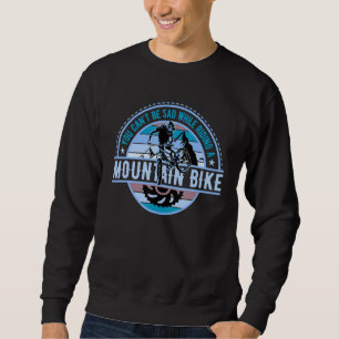 You cant be sad DownHill Mountain Bike Design for  Sweatshirt