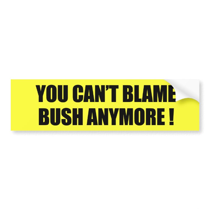 You can't blame Bush anymore Bumper Stickers