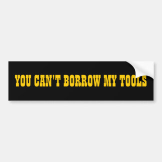 You Can't Borrow My Tools Bumper Sticker