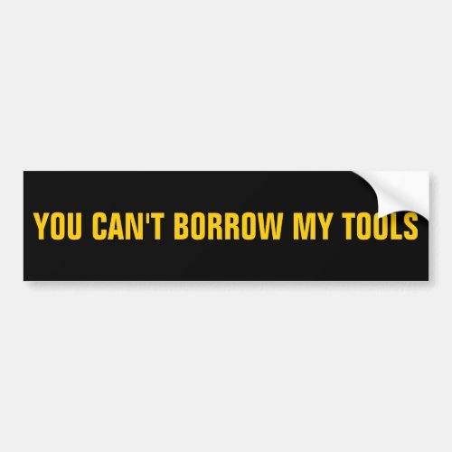 You Cant Borrow My Tools Bumper Sticker