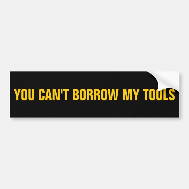 You Can't Borrow My Tools Bumper Sticker (Front)