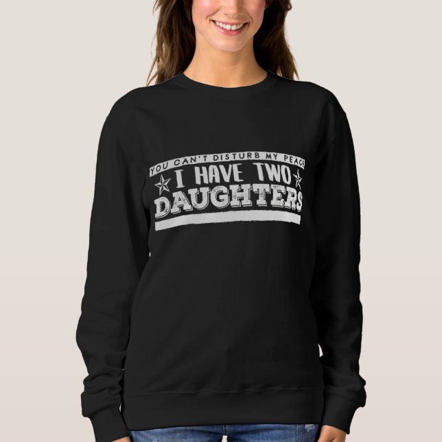 You Can't Disturb My Peace I Have Two Daughters  F Sweatshirt (Front)
