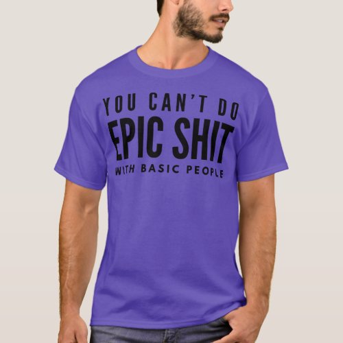 You Cant Do Epic With Basic People Motivational Wo T_Shirt