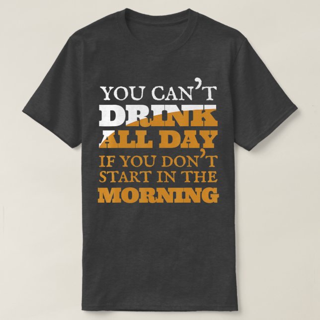 You Can't Drink All Day  Beer Wine Alcohol  T-Shirt (Design Front)