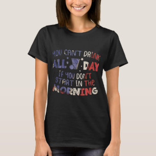 You Cant Drink All Day Funny 4th Of July Party Dri T-Shirt