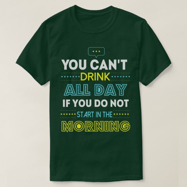 You Can't Drink All Day If You Do Not Start in the T-Shirt (Design Front)