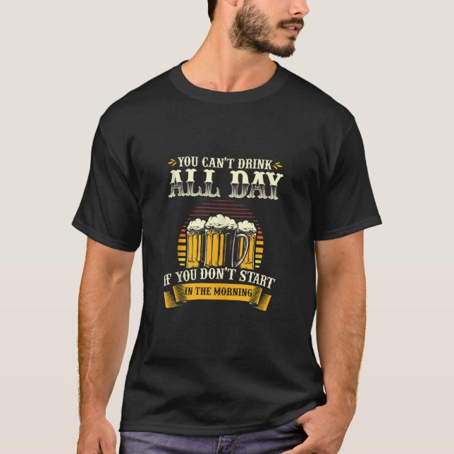 You Cant Drink All Day If You Dont Start In The Mo T-Shirt (Front)