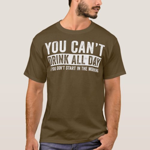 You cant drink all day if you dont start in the mo T_Shirt