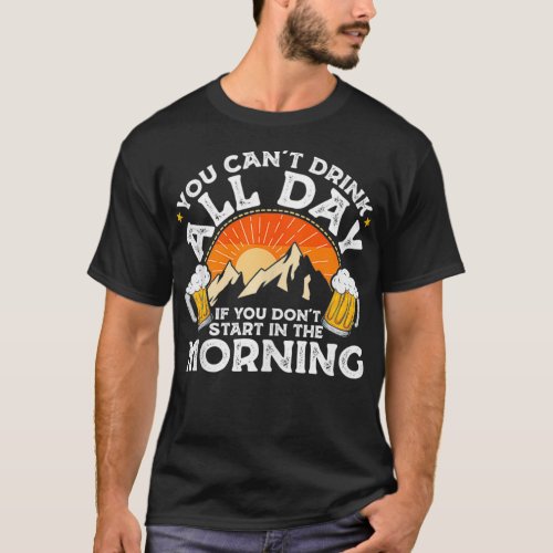 You cant Drink All Day If You Dont Start in The  T_Shirt
