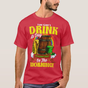 You Cant Drink All Day In The Morning St Patricks T-Shirt