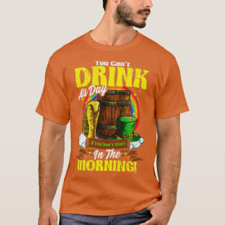You Cant Drink All Day In The Morning St Patricks  T-Shirt