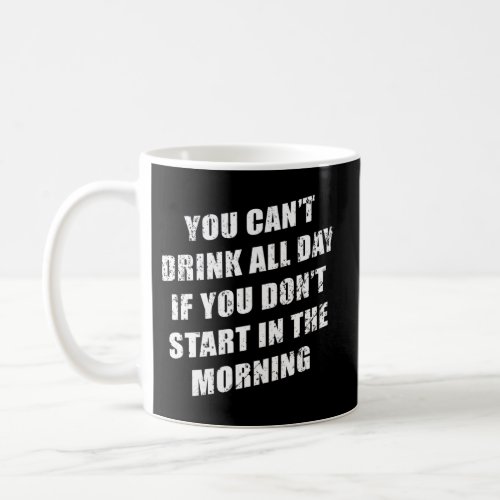 You Cant Drink All Day Without Starting In The Mor Coffee Mug