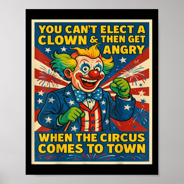 You Can't Elect A Clown &amp; Get Angry When The C Poster (Front)