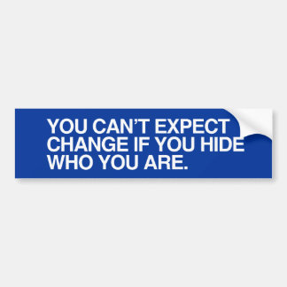 YOU CAN'T EXPECT CHANGE IF YOU HIDE.png Bumper Sticker