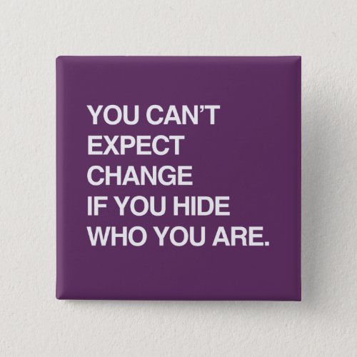 YOU CANT EXPECT CHANGE IF YOU HIDE WHO YOU ARE BUTTON