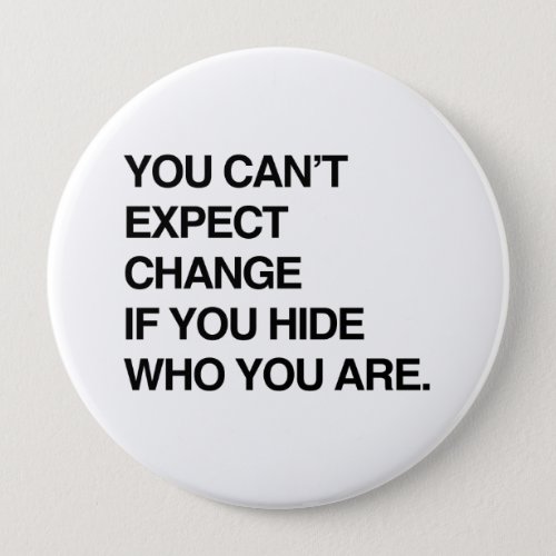 YOU CANT EXPECT CHANGE IF YOU HIDE WHO YOU AREpn Button