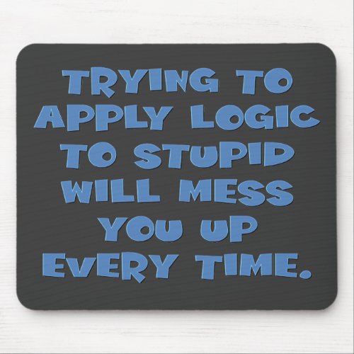 You cant expect logical thinking from idiots mouse pad
