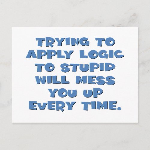 You cant expect logical thinking from idiots postcard