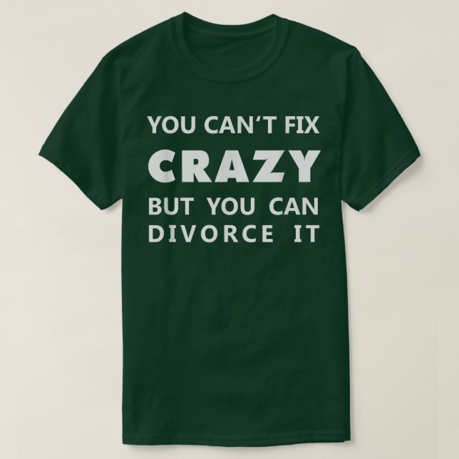 YOU CAN'T FIX CRAZY BUT YOU CAN DIVORCE IT I Split T-Shirt (Design Front)