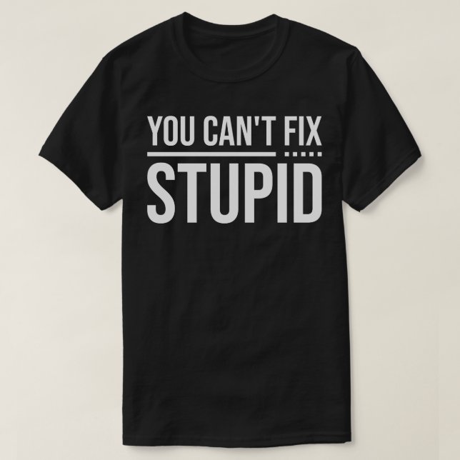 You Cant Fix Stupid 1 T-Shirt (Design Front)