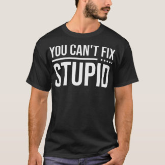 You Cant Fix Stupid 1 T-Shirt