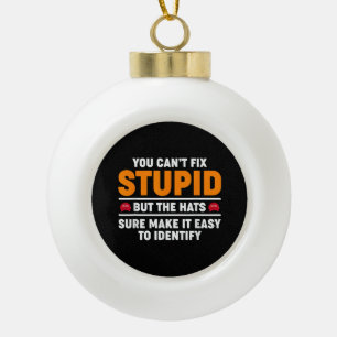 You Can't Fix Stupid But The Hats Sure Make It Eas Ceramic Ball Christmas Ornament