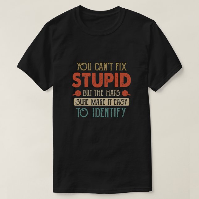 You Cant Fix Stupid But The Hats Sure Make It Easy T-Shirt (Design Front)