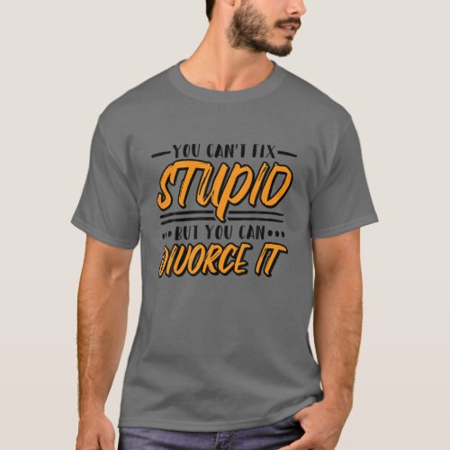 You Cant Fix Stupid But You Can Divorce It Break T_Shirt