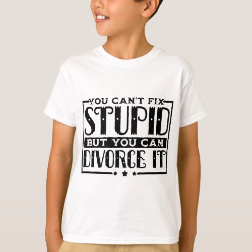You Cant Fix Stupid But You Can Divorce It Break T_Shirt