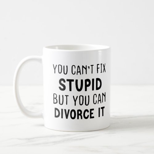 You Cant Fix Stupid But You Can Divorce It Coffee Mug