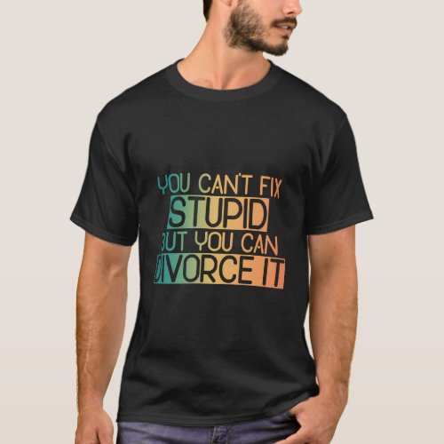 You CanT Fix Stupid But You Can Divorce It Single T_Shirt