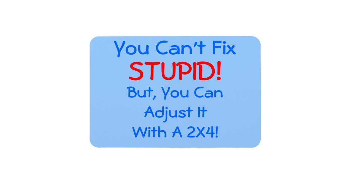 You Can't Fix Stupid But You Can Laugh At It