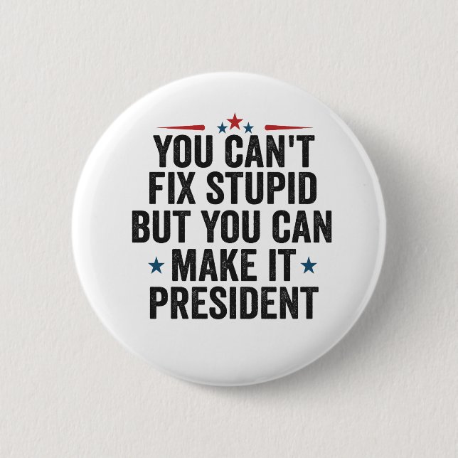 You Can't Fix Stupid But You can Make it President Button (Front)
