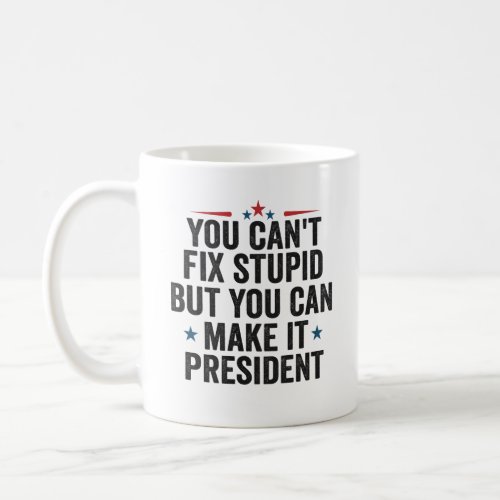 You Cant Fix Stupid But You can Make it President Coffee Mug