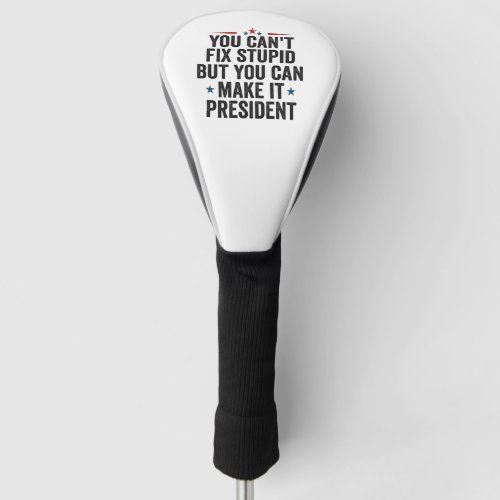 You Cant Fix Stupid But You can Make it President Golf Head Cover