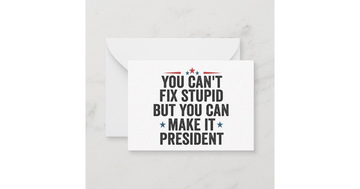 You Can't Fix Stupid But You Can Laugh At It You Can't Fix Stupid But You can Make it President Note Card | Zazzle
