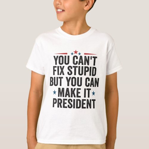 You Cant Fix Stupid But You can Make it President T_Shirt