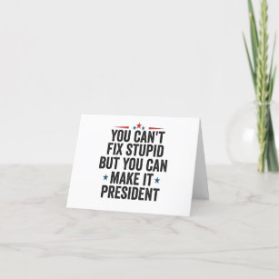 You Can't Fix Stupid But You can Make it President Thank You Card