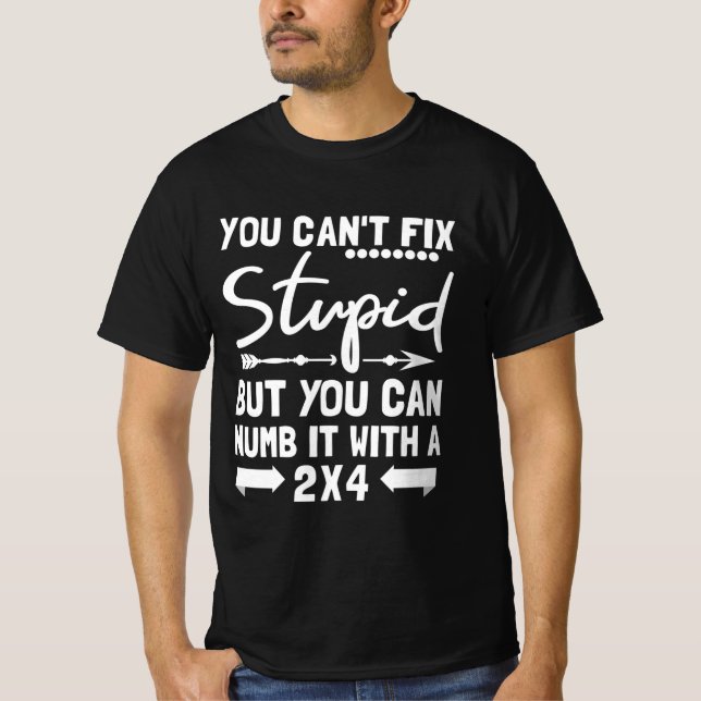 You Can't Fix Stupid But You Can Numb It With 2x4 T-Shirt (Front)