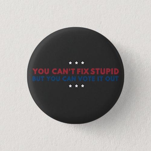 You Cant Fix Stupid But You Can Vote It Out Button