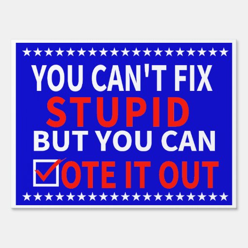 You Can't Fix Stupid But You Can Laugh At It you can't fix stupid but you can vote it out sign | Zazzle