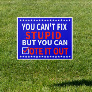 you can't fix stupid but you can vote it out sign
