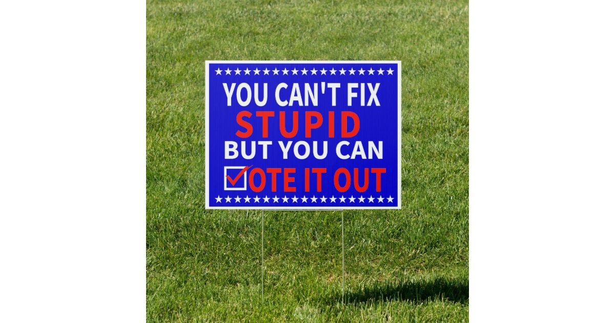 You Can't Fix Stupid But You Can Laugh At It you can't fix stupid but you can vote it out sign | Zazzle