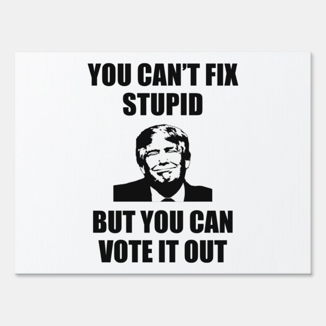 You Can't Fix Stupid Funny Anti-Trump Sign (Front)
