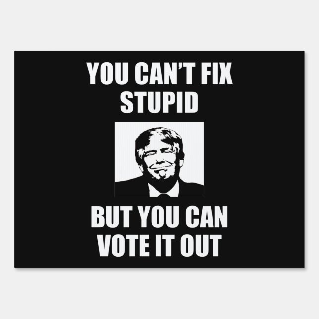 You Can't Fix Stupid Funny Anti-Trump Sign (Front)