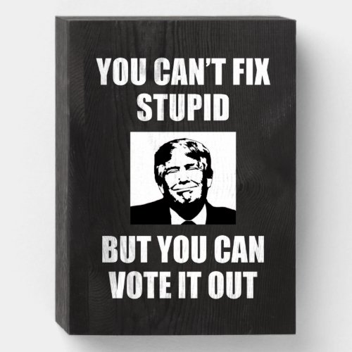 You Cant Fix Stupid Funny Anti_Trump Wooden Box Sign