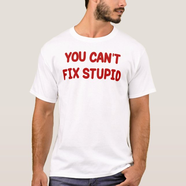 YOU CAN'T FIX STUPID T-Shirt (Front)