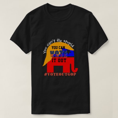 You cant fix stupid VOTE IT OUT T_Shirt