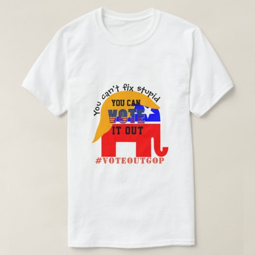 You cant fix stupid VOTE IT OUT T_Shirt
