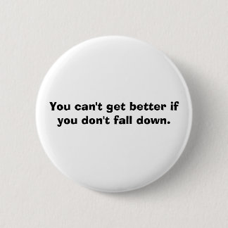 You can't get better if you don't fall down. button